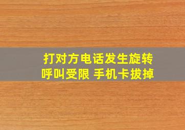 打对方电话发生旋转呼叫受限 手机卡拔掉